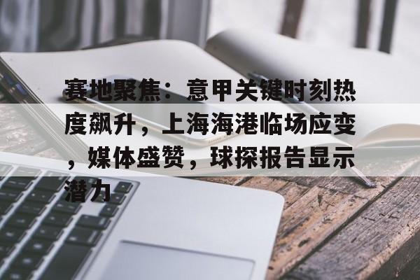 赛地聚焦：意甲关键时刻热度飙升，上海海港临场应变，媒体盛赞，球探报告显示潜力的简单介绍-爱游戏